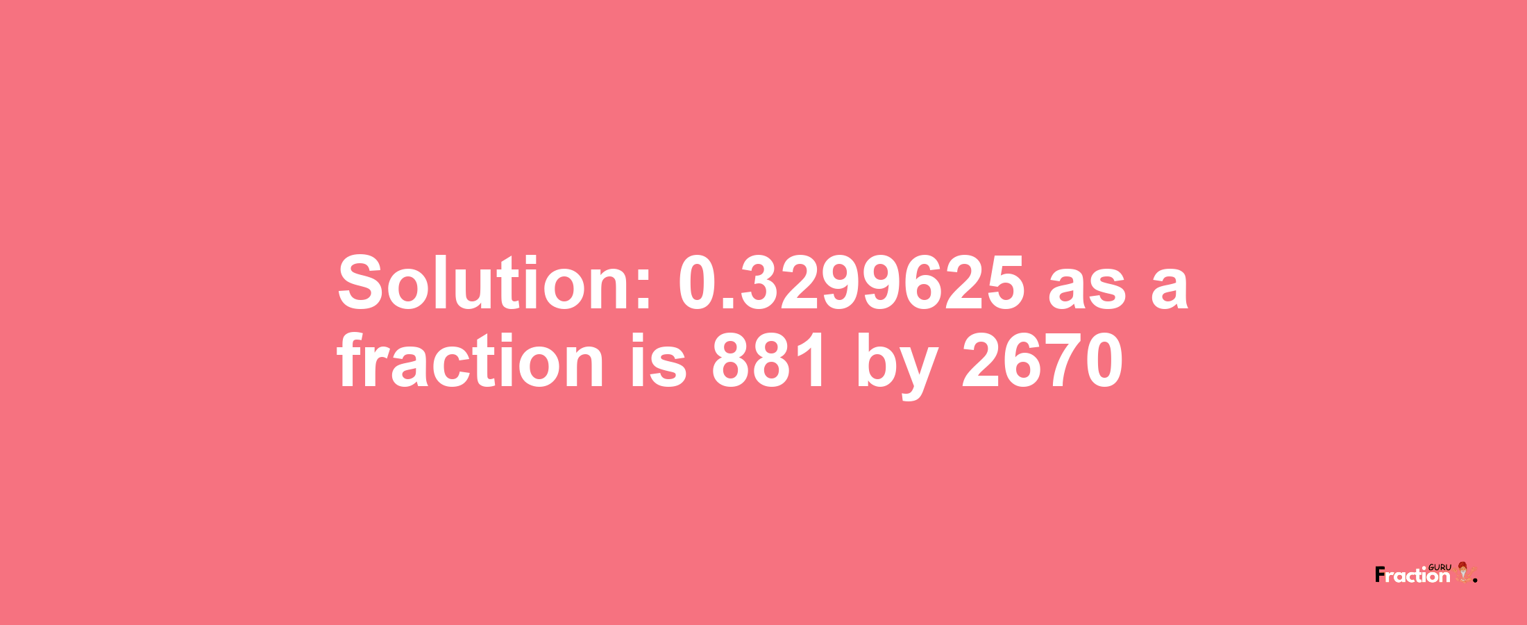 Solution:0.3299625 as a fraction is 881/2670